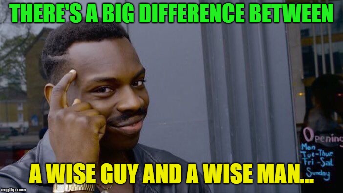 And now you know | THERE'S A BIG DIFFERENCE BETWEEN; A WISE GUY AND A WISE MAN... | image tagged in memes,roll safe think about it,funny,wise man,wise guys laughing | made w/ Imgflip meme maker
