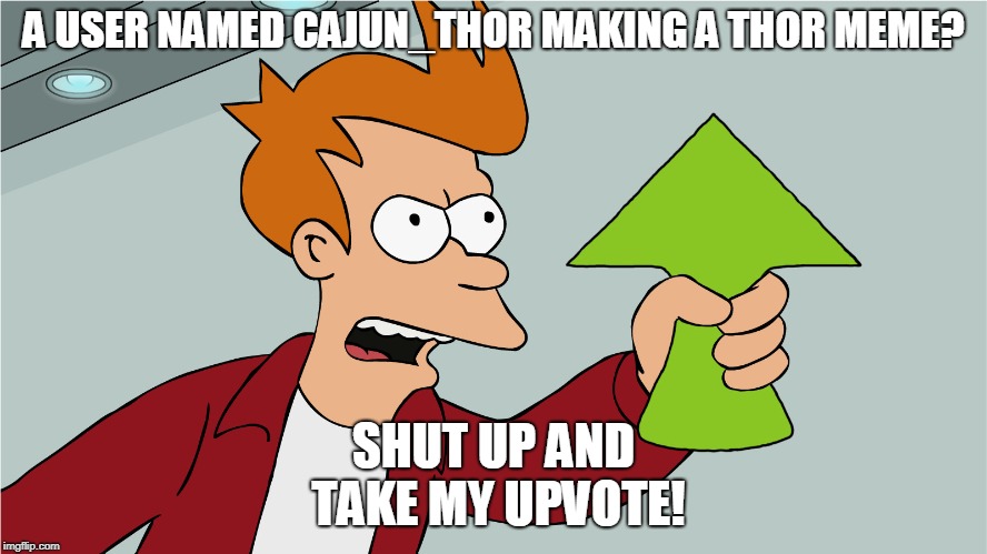 A USER NAMED CAJUN_THOR MAKING A THOR MEME? SHUT UP AND TAKE MY UPVOTE! | made w/ Imgflip meme maker