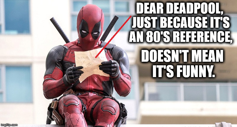 (yawn) | DEAR DEADPOOL, JUST BECAUSE IT'S AN 80'S REFERENCE, DOESN'T MEAN IT'S FUNNY. | image tagged in deadpool,boring,1980s,80s,comedy,comic books | made w/ Imgflip meme maker