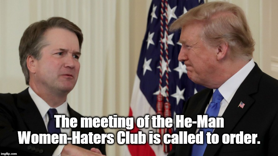 Pass the Assault. | The meeting of the He-Man Women-Haters Club is called to order. | image tagged in brett kavanaugh,trump,women | made w/ Imgflip meme maker