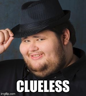 Nice Guy in a Fedora | CLUELESS | image tagged in nice guy in a fedora | made w/ Imgflip meme maker