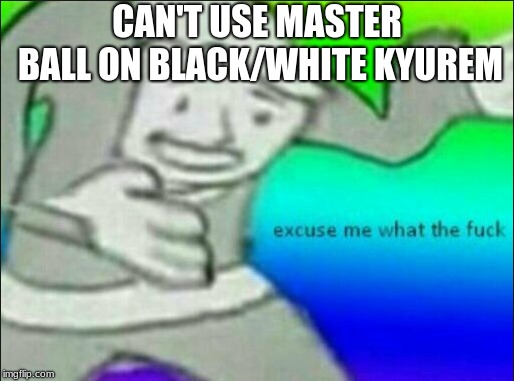 can't us masterball on Black/White Kyurem | CAN'T USE MASTER BALL ON BLACK/WHITE KYUREM | image tagged in pokemon logic | made w/ Imgflip meme maker