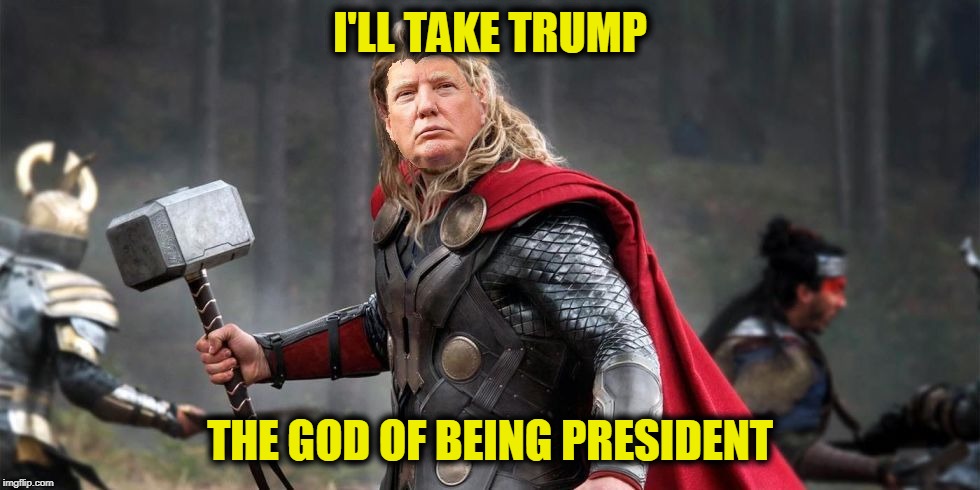 Norse God Trumpor! | I'LL TAKE TRUMP THE GOD OF BEING PRESIDENT | image tagged in norse god trumpor | made w/ Imgflip meme maker