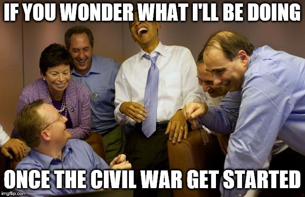 And then I said Obama | IF YOU WONDER WHAT I'LL BE DOING; ONCE THE CIVIL WAR GET STARTED | image tagged in memes,and then i said obama | made w/ Imgflip meme maker