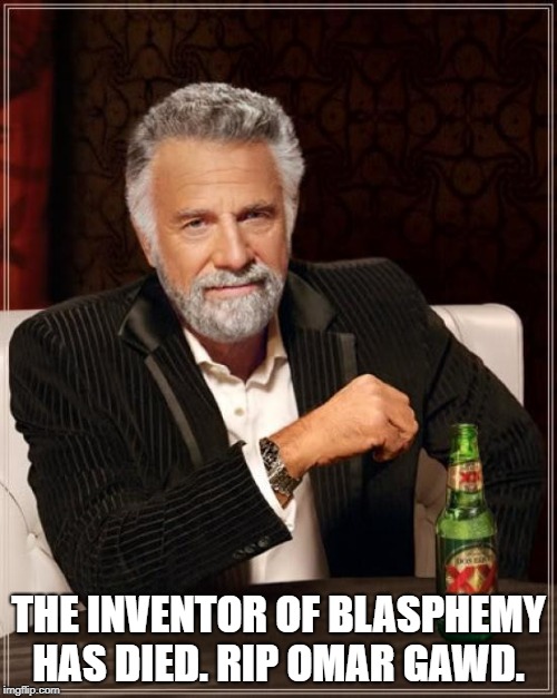 The Most Interesting Man In The World | THE INVENTOR OF BLASPHEMY HAS DIED. RIP OMAR GAWD. | image tagged in memes,the most interesting man in the world | made w/ Imgflip meme maker