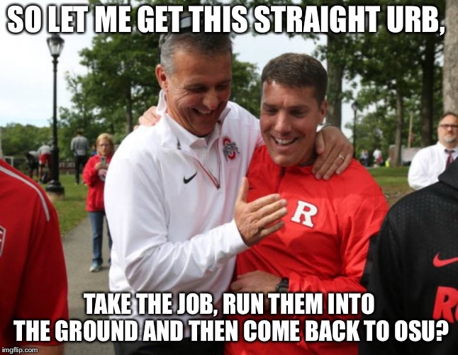 SO LET ME GET THIS STRAIGHT URB, TAKE THE JOB, RUN THEM INTO THE GROUND AND THEN COME BACK TO OSU? | made w/ Imgflip meme maker