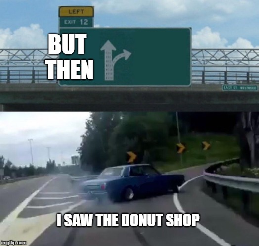 Left Exit 12 Off Ramp | BUT THEN; I SAW THE DONUT SHOP | image tagged in memes,left exit 12 off ramp | made w/ Imgflip meme maker