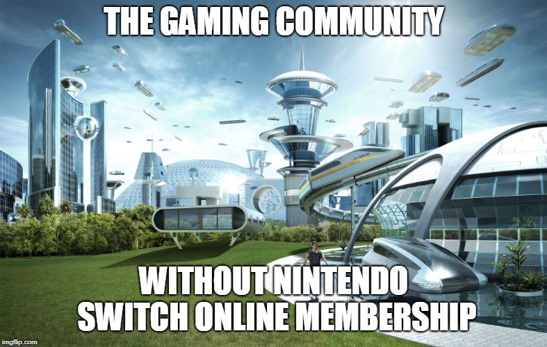 "Nintendo  basically snapped their fingers and half of the online people remain."
-Some random commenter on YouTube | THE GAMING COMMUNITY; WITHOUT NINTENDO SWITCH ONLINE MEMBERSHIP | image tagged in futuristic utopia | made w/ Imgflip meme maker