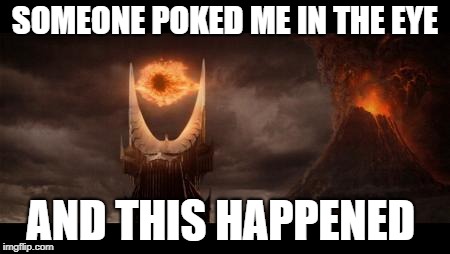 Eye Of Sauron | SOMEONE POKED ME IN THE EYE; AND THIS HAPPENED | image tagged in memes,eye of sauron | made w/ Imgflip meme maker