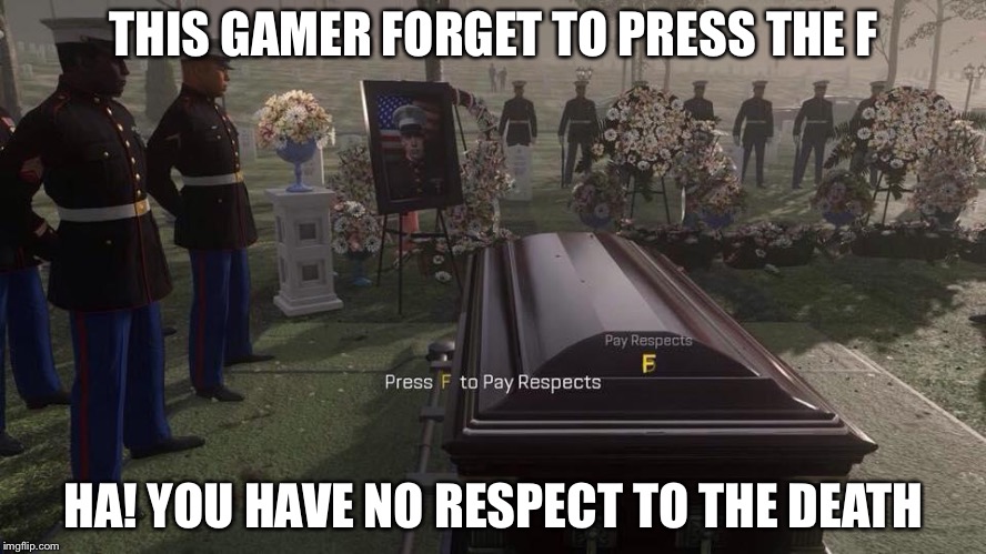 Press F to Pay Respects | THIS GAMER FORGET TO PRESS THE F; HA! YOU HAVE NO RESPECT TO THE DEATH | image tagged in press f to pay respects | made w/ Imgflip meme maker