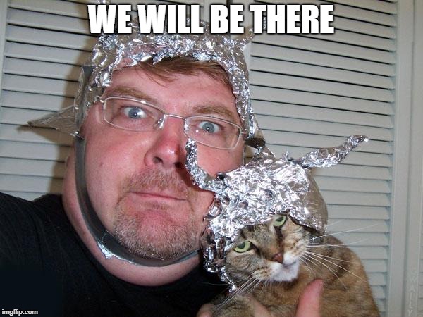 tin foil hat | WE WILL BE THERE | image tagged in tin foil hat | made w/ Imgflip meme maker