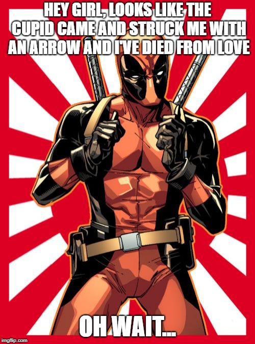 Deadpool Pick Up Lines Meme | HEY GIRL, LOOKS LIKE THE CUPID CAME AND STRUCK ME WITH AN ARROW AND I'VE DIED FROM LOVE; OH WAIT... | image tagged in memes,deadpool pick up lines | made w/ Imgflip meme maker