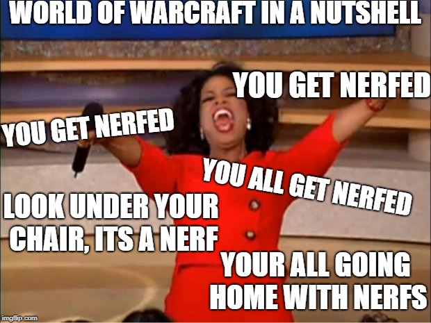 Oprah You Get A Meme | WORLD OF WARCRAFT IN A NUTSHELL; YOU GET NERFED; YOU GET NERFED; YOU ALL GET NERFED; LOOK UNDER YOUR CHAIR, ITS A NERF; YOUR ALL GOING HOME WITH NERFS | image tagged in memes,oprah you get a | made w/ Imgflip meme maker