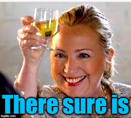 clinton toast | There sure is | image tagged in clinton toast | made w/ Imgflip meme maker