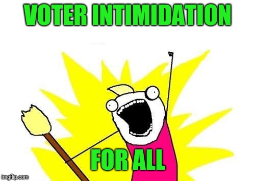 X All The Y Meme | VOTER INTIMIDATION FOR ALL | image tagged in memes,x all the y | made w/ Imgflip meme maker