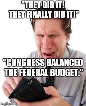 no money | "THEY DID IT! THEY FINALLY DID IT!"; "CONGRESS BALANCED THE FEDERAL BUDGET." | image tagged in no money | made w/ Imgflip meme maker