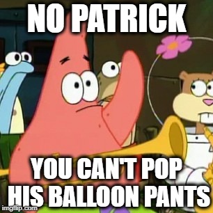 No Patrick Meme | NO PATRICK YOU CAN'T POP HIS BALLOON PANTS | image tagged in memes,no patrick | made w/ Imgflip meme maker