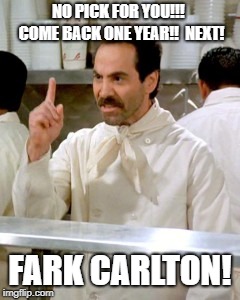 No Soup For You | NO PICK FOR YOU!!!  COME BACK ONE YEAR!!  NEXT! FARK CARLTON! | image tagged in no soup for you | made w/ Imgflip meme maker
