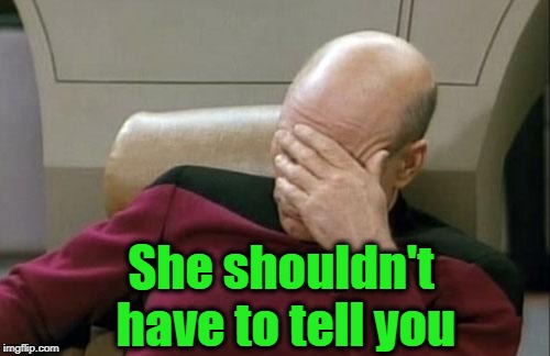Captain Picard Facepalm Meme | She shouldn't have to tell you | image tagged in memes,captain picard facepalm | made w/ Imgflip meme maker
