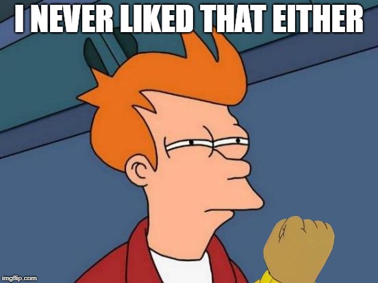 Futurama Fry Meme | I NEVER LIKED THAT EITHER | image tagged in memes,futurama fry | made w/ Imgflip meme maker