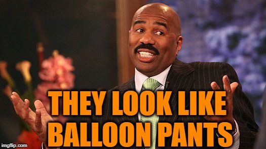 shrug | THEY LOOK LIKE BALLOON PANTS | image tagged in shrug | made w/ Imgflip meme maker