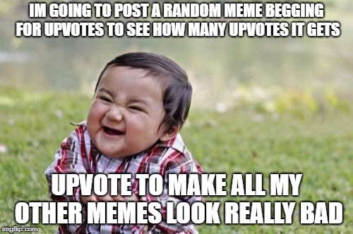 Desperate makers be like: | IM GOING TO POST A RANDOM MEME BEGGING FOR UPVOTES TO SEE HOW MANY UPVOTES IT GETS; UPVOTE TO MAKE ALL MY OTHER MEMES LOOK REALLY BAD | image tagged in memes,evil toddler,bored,upvotes | made w/ Imgflip meme maker