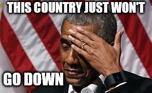 working hard | THIS COUNTRY JUST WON'T; GO DOWN | image tagged in obama | made w/ Imgflip meme maker