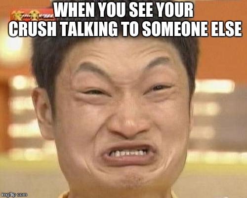 Impossibru Guy Original Meme | WHEN YOU SEE YOUR CRUSH TALKING TO SOMEONE ELSE | image tagged in memes,impossibru guy original | made w/ Imgflip meme maker