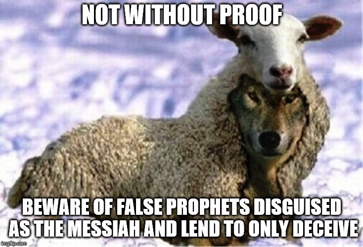 NOT WITHOUT PROOF BEWARE OF FALSE PROPHETS DISGUISED AS THE MESSIAH AND LEND TO ONLY DECEIVE | made w/ Imgflip meme maker