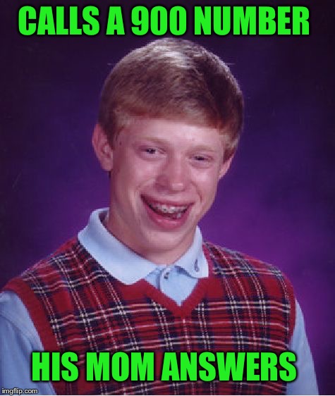 Bad Luck Brian Meme | CALLS A 900 NUMBER; HIS MOM ANSWERS | image tagged in memes,bad luck brian | made w/ Imgflip meme maker