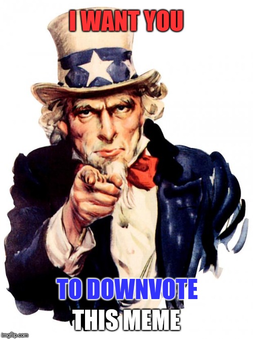 Uncle Sam | I WANT YOU; THIS MEME; TO DOWNVOTE | image tagged in memes,uncle sam,just do it,it's raining downvotes,ur mom gay,cowboy up | made w/ Imgflip meme maker