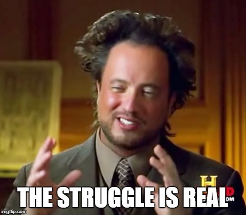 Ancient Aliens Meme | THE STRUGGLE IS REAL | image tagged in memes,ancient aliens | made w/ Imgflip meme maker