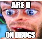 U ON DRUGS BOI | ARE U; ON DRUGS | image tagged in memes | made w/ Imgflip meme maker