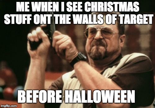 Am I The Only One Around Here | ME WHEN I SEE CHRISTMAS STUFF ONT THE WALLS OF TARGET; BEFORE HALLOWEEN | image tagged in memes,am i the only one around here | made w/ Imgflip meme maker