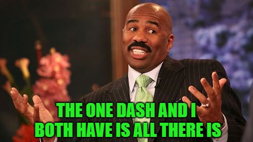 Steve Harvey Meme | THE ONE DASH AND I BOTH HAVE IS ALL THERE IS | image tagged in memes,steve harvey | made w/ Imgflip meme maker