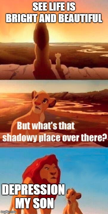 Simba Shadowy Place Meme | SEE LIFE IS BRIGHT AND BEAUTIFUL; DEPRESSION MY SON | image tagged in memes,simba shadowy place | made w/ Imgflip meme maker
