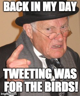 BIRDMEME | BACK IN MY DAY; TWEETING WAS FOR THE BIRDS! | image tagged in memes,back in my day | made w/ Imgflip meme maker