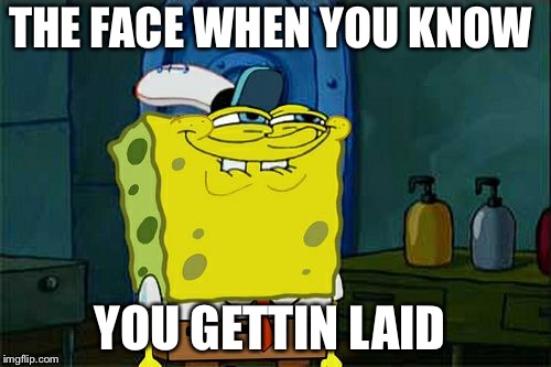 Don't You Squidward | THE FACE WHEN YOU KNOW; YOU GETTIN LAID | image tagged in memes,dont you squidward | made w/ Imgflip meme maker
