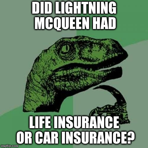 Philosoraptor Meme | DID LIGHTNING MCQUEEN HAD; LIFE INSURANCE OR CAR INSURANCE? | image tagged in memes,philosoraptor | made w/ Imgflip meme maker