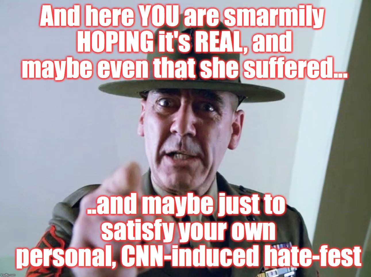 And here YOU are smarmily HOPING it's REAL, and maybe even that she suffered... ..and maybe just to satisfy your own personal, CNN-induced h | made w/ Imgflip meme maker