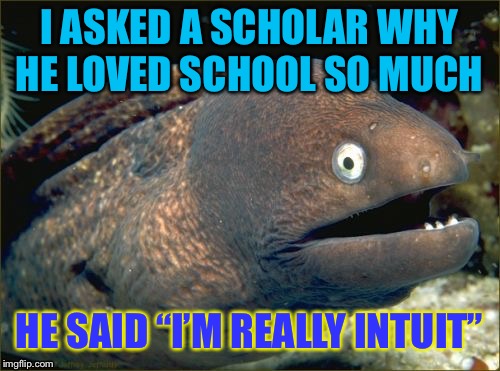 Bad Joke Eel Meme | I ASKED A SCHOLAR WHY HE LOVED SCHOOL SO MUCH; HE SAID “I’M REALLY INTUIT” | image tagged in memes,bad joke eel | made w/ Imgflip meme maker