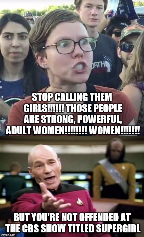 #inconsistency | STOP CALLING THEM GIRLS!!!!!! THOSE PEOPLE ARE STRONG, POWERFUL, ADULT WOMEN!!!!!!!! WOMEN!!!!!!! BUT YOU'RE NOT OFFENDED AT THE CBS SHOW TITLED SUPERGIRL | image tagged in triggered feminist,women,cbs | made w/ Imgflip meme maker