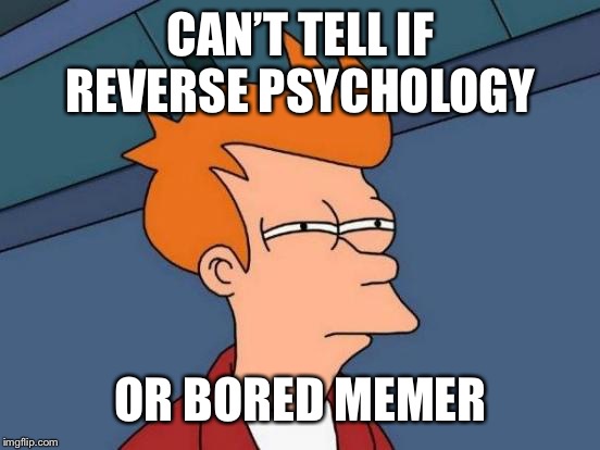 Futurama Fry Meme | CAN’T TELL IF REVERSE PSYCHOLOGY OR BORED MEMER | image tagged in memes,futurama fry | made w/ Imgflip meme maker