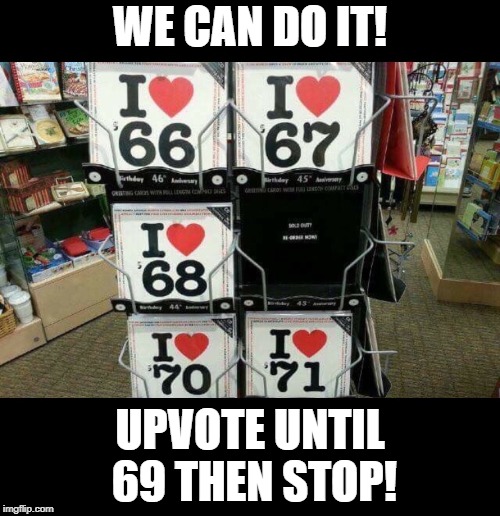 I love 69 |  WE CAN DO IT! UPVOTE UNTIL 69 THEN STOP! | image tagged in i love 69,FreeKarma4U | made w/ Imgflip meme maker