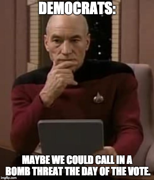 picard thinking | DEMOCRATS:; MAYBE WE COULD CALL IN A BOMB THREAT THE DAY OF THE VOTE. | image tagged in picard thinking | made w/ Imgflip meme maker