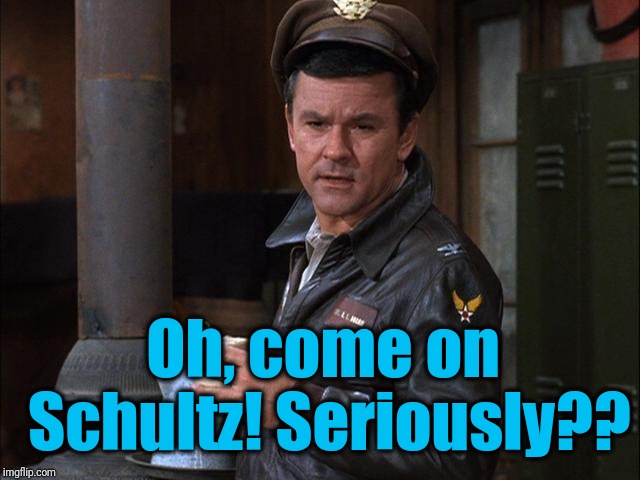 Oh, come on Schultz! Seriously?? | made w/ Imgflip meme maker