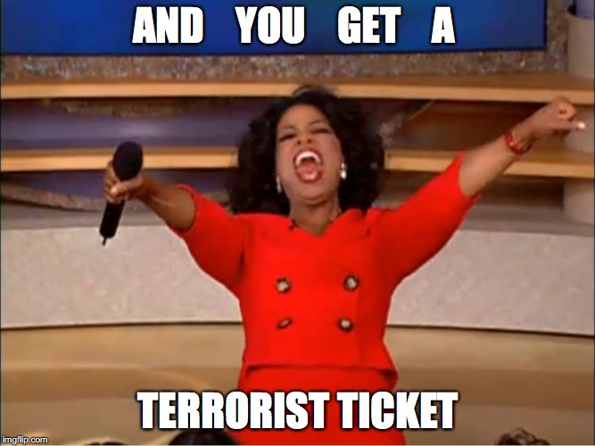 Oprah you get a.... | AND    YOU    GET    A; TERRORIST TICKET | image tagged in oprah you get a | made w/ Imgflip meme maker