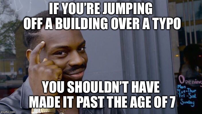 Roll Safe Think About It Meme | IF YOU’RE JUMPING OFF A BUILDING OVER A TYPO YOU SHOULDN’T HAVE MADE IT PAST THE AGE OF 7 | image tagged in memes,roll safe think about it | made w/ Imgflip meme maker