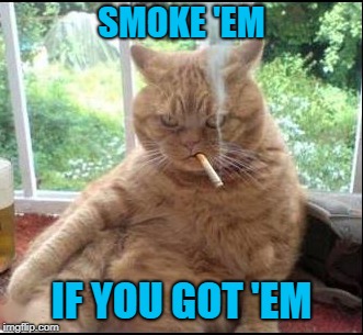 SMOKE 'EM IF YOU GOT 'EM | made w/ Imgflip meme maker