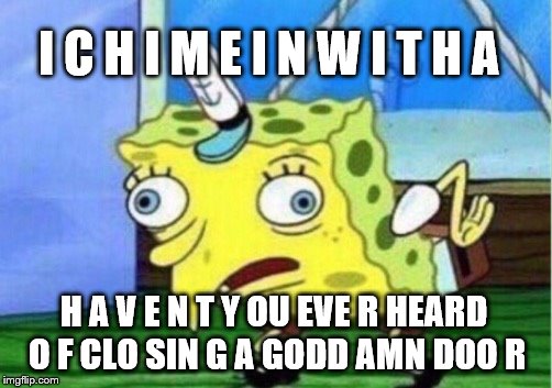 Mocking Spongebob Meme | I C H I M E I N W I T H A H A V E N T Y OU EVE R HEARD O F CLO SIN G A GODD AMN DOO R | image tagged in memes,mocking spongebob | made w/ Imgflip meme maker